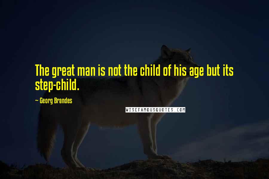 Georg Brandes Quotes: The great man is not the child of his age but its step-child.