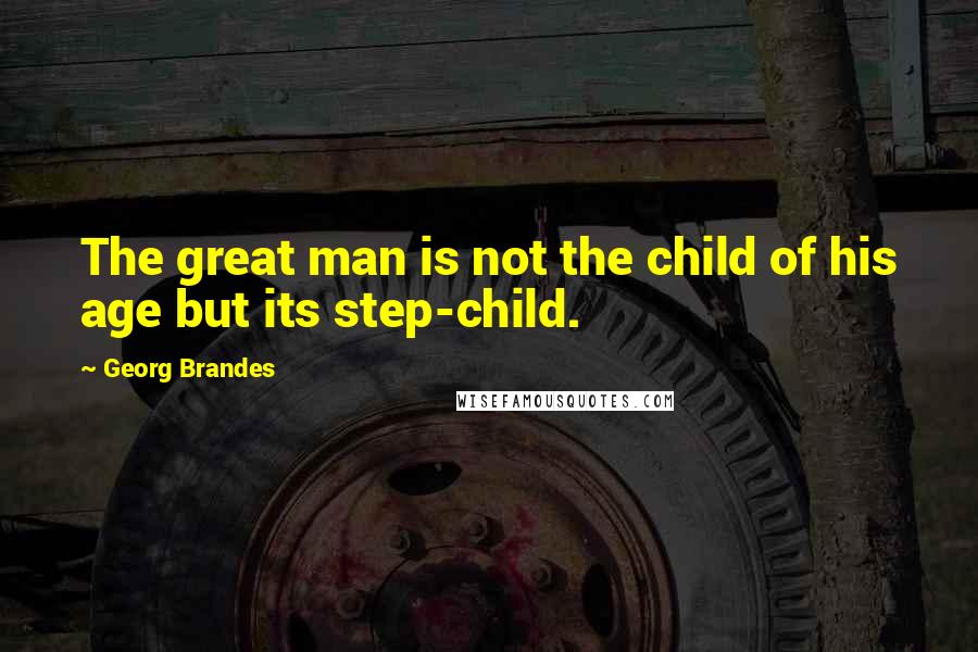 Georg Brandes Quotes: The great man is not the child of his age but its step-child.