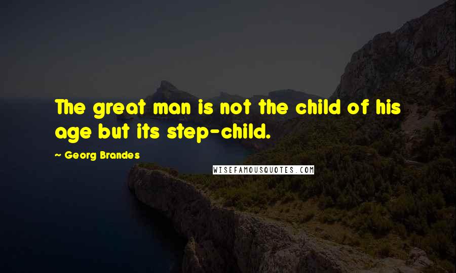 Georg Brandes Quotes: The great man is not the child of his age but its step-child.