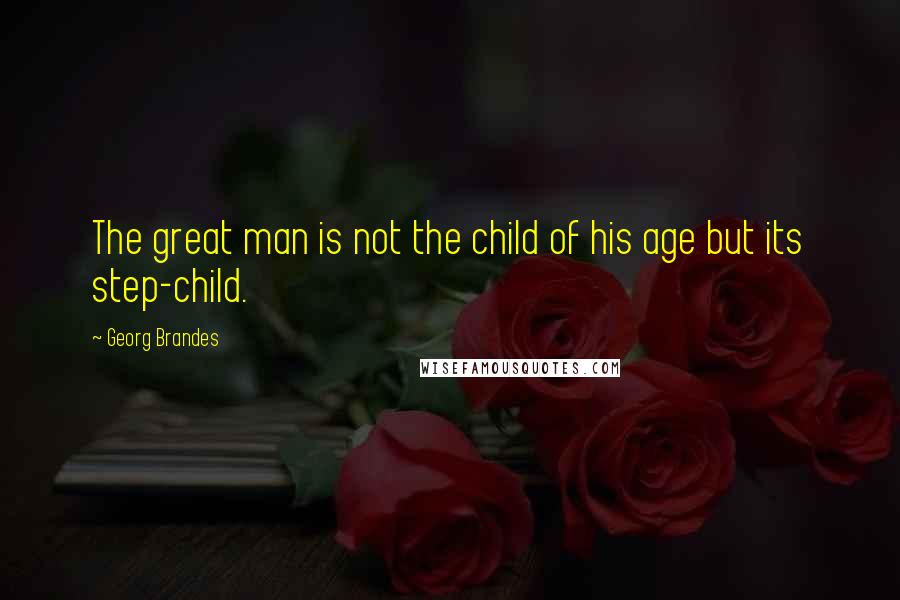 Georg Brandes Quotes: The great man is not the child of his age but its step-child.