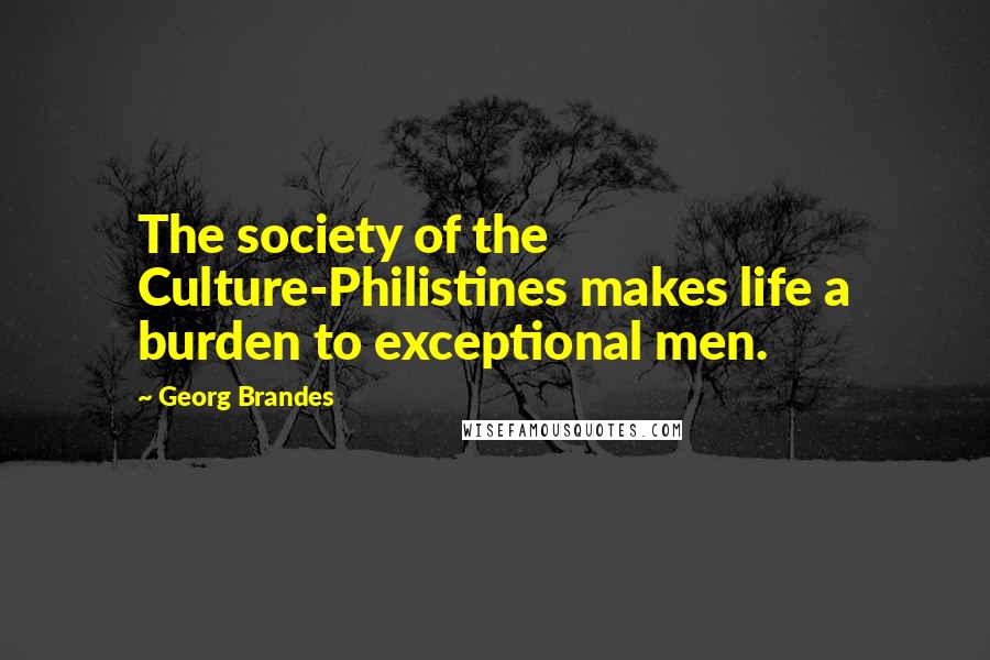 Georg Brandes Quotes: The society of the Culture-Philistines makes life a burden to exceptional men.