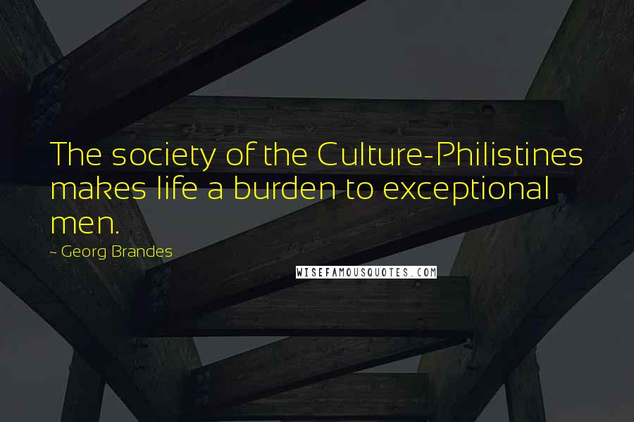 Georg Brandes Quotes: The society of the Culture-Philistines makes life a burden to exceptional men.