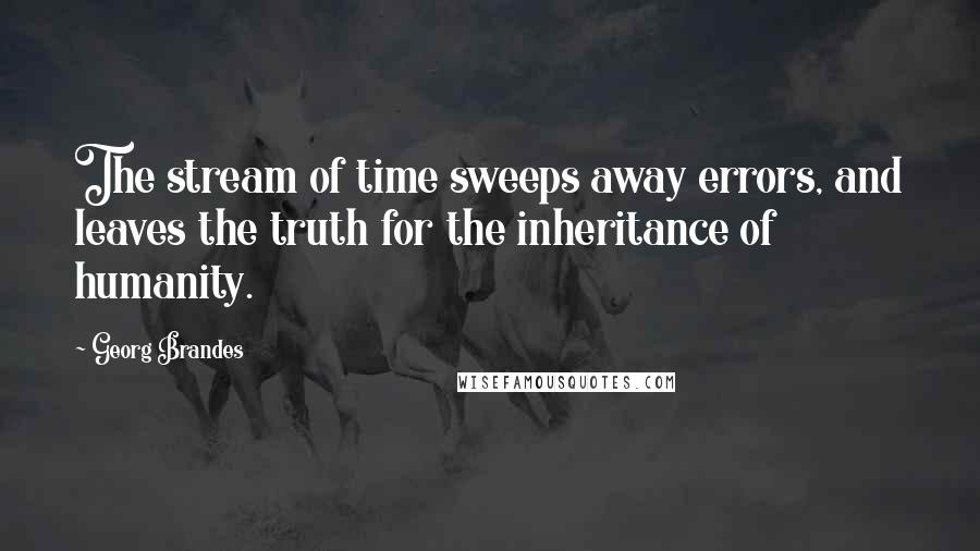 Georg Brandes Quotes: The stream of time sweeps away errors, and leaves the truth for the inheritance of humanity.
