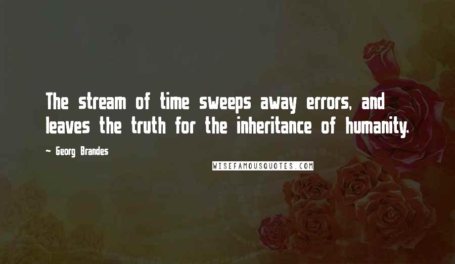 Georg Brandes Quotes: The stream of time sweeps away errors, and leaves the truth for the inheritance of humanity.