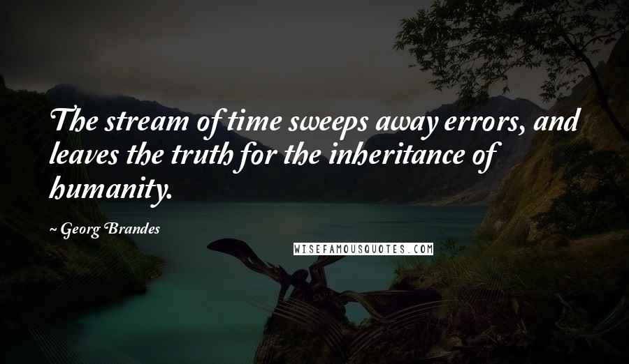 Georg Brandes Quotes: The stream of time sweeps away errors, and leaves the truth for the inheritance of humanity.