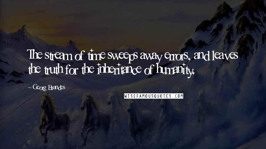 Georg Brandes Quotes: The stream of time sweeps away errors, and leaves the truth for the inheritance of humanity.