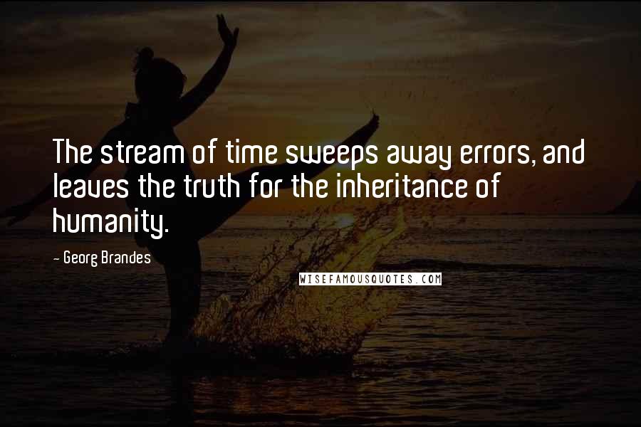 Georg Brandes Quotes: The stream of time sweeps away errors, and leaves the truth for the inheritance of humanity.