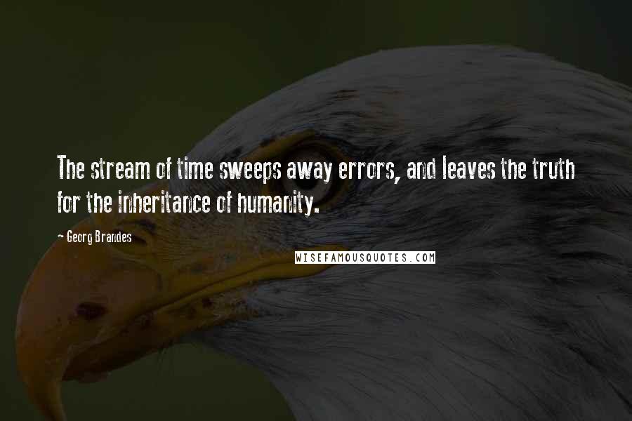 Georg Brandes Quotes: The stream of time sweeps away errors, and leaves the truth for the inheritance of humanity.