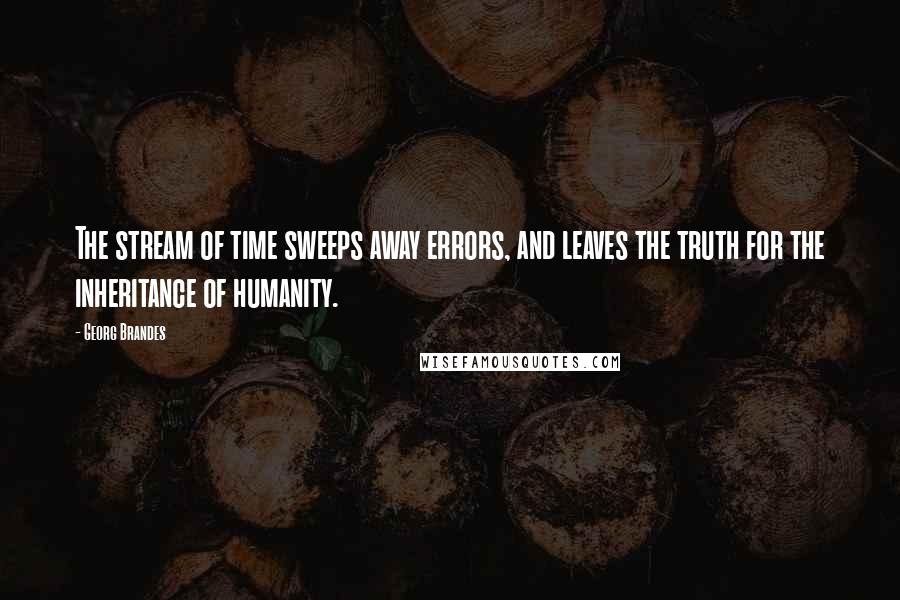 Georg Brandes Quotes: The stream of time sweeps away errors, and leaves the truth for the inheritance of humanity.