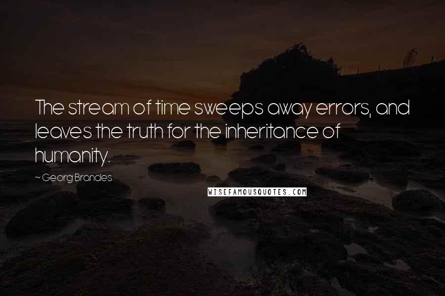 Georg Brandes Quotes: The stream of time sweeps away errors, and leaves the truth for the inheritance of humanity.