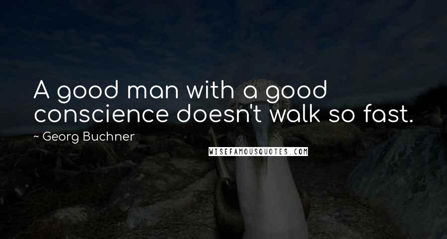 Georg Buchner Quotes: A good man with a good conscience doesn't walk so fast.