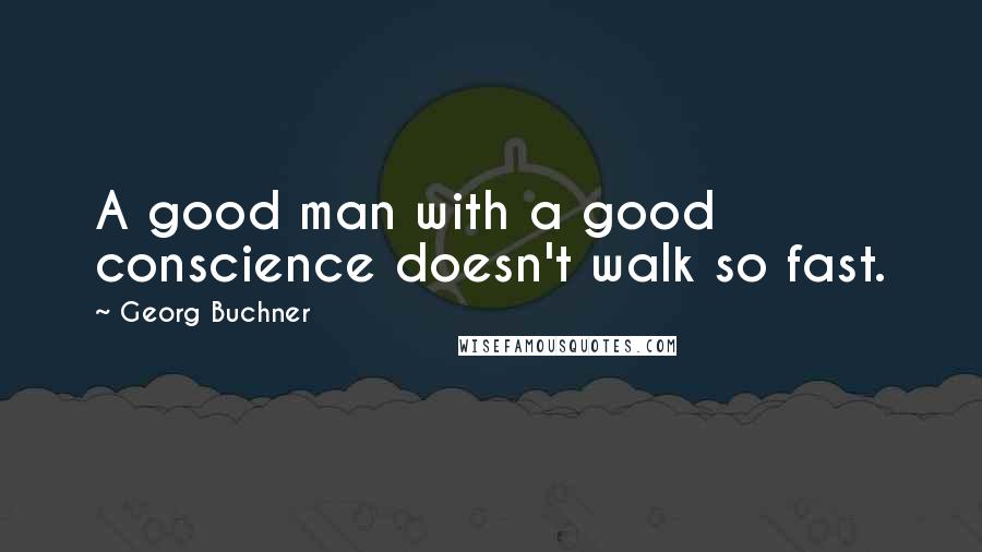 Georg Buchner Quotes: A good man with a good conscience doesn't walk so fast.