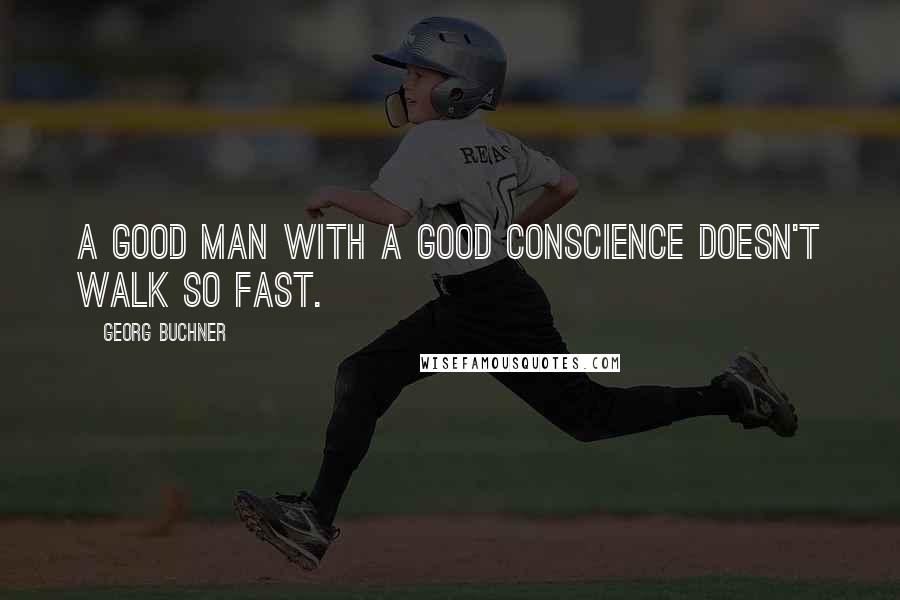 Georg Buchner Quotes: A good man with a good conscience doesn't walk so fast.