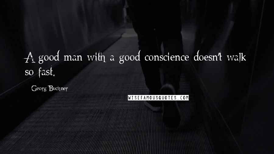 Georg Buchner Quotes: A good man with a good conscience doesn't walk so fast.