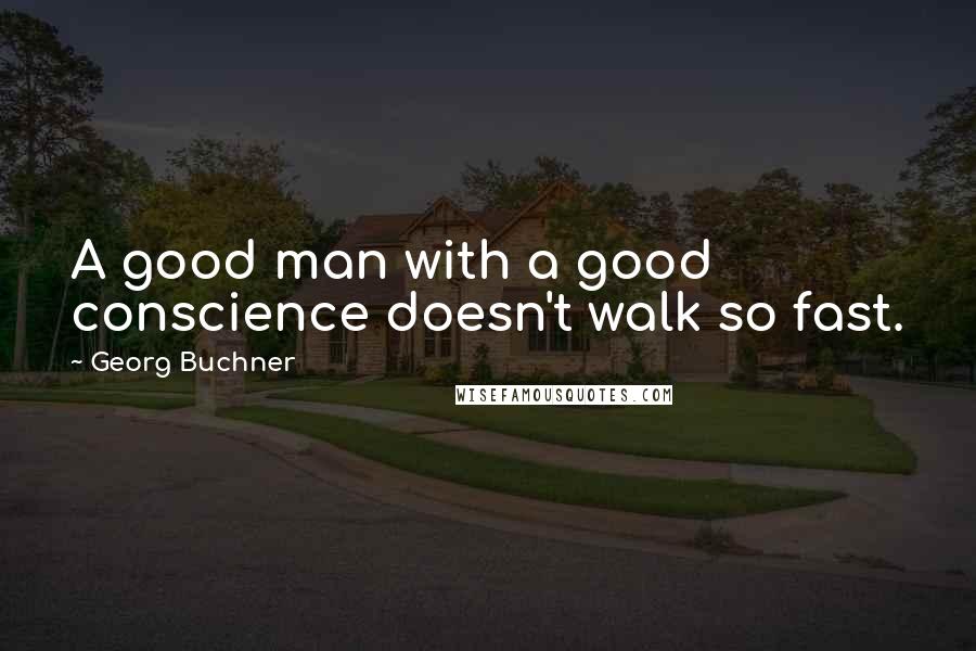 Georg Buchner Quotes: A good man with a good conscience doesn't walk so fast.