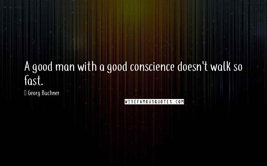 Georg Buchner Quotes: A good man with a good conscience doesn't walk so fast.