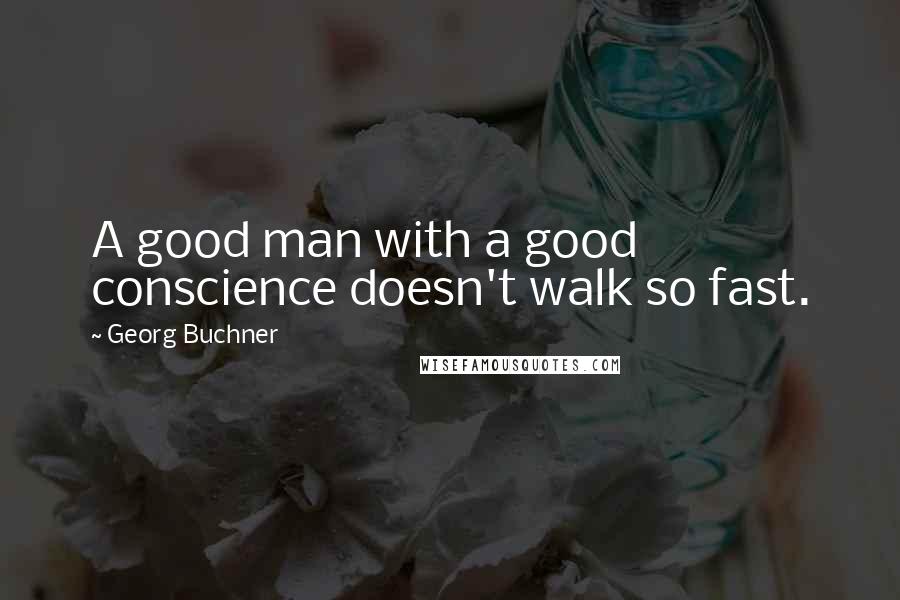 Georg Buchner Quotes: A good man with a good conscience doesn't walk so fast.