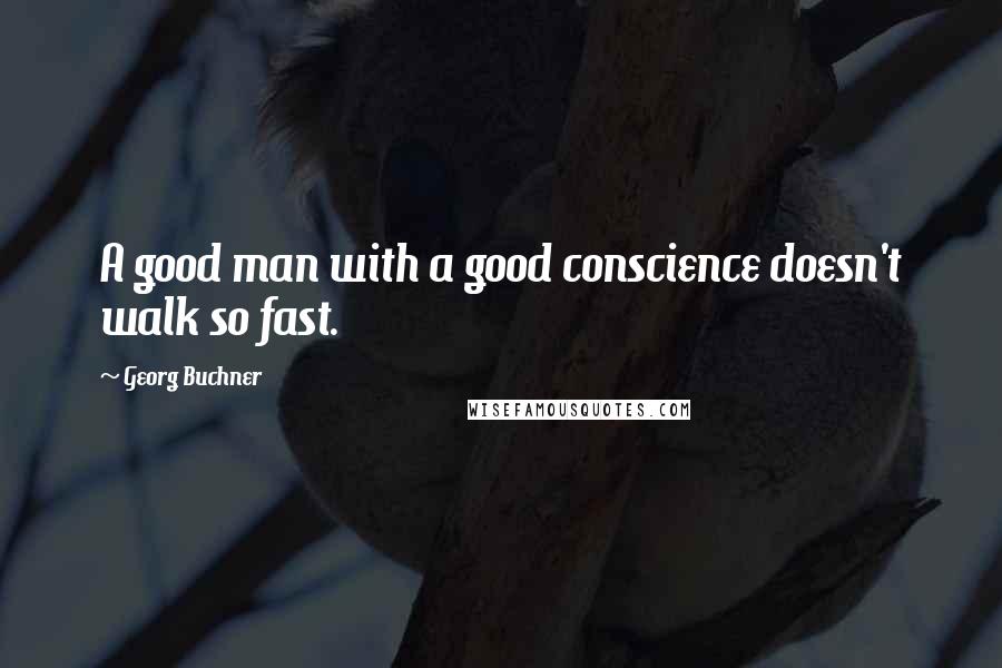 Georg Buchner Quotes: A good man with a good conscience doesn't walk so fast.