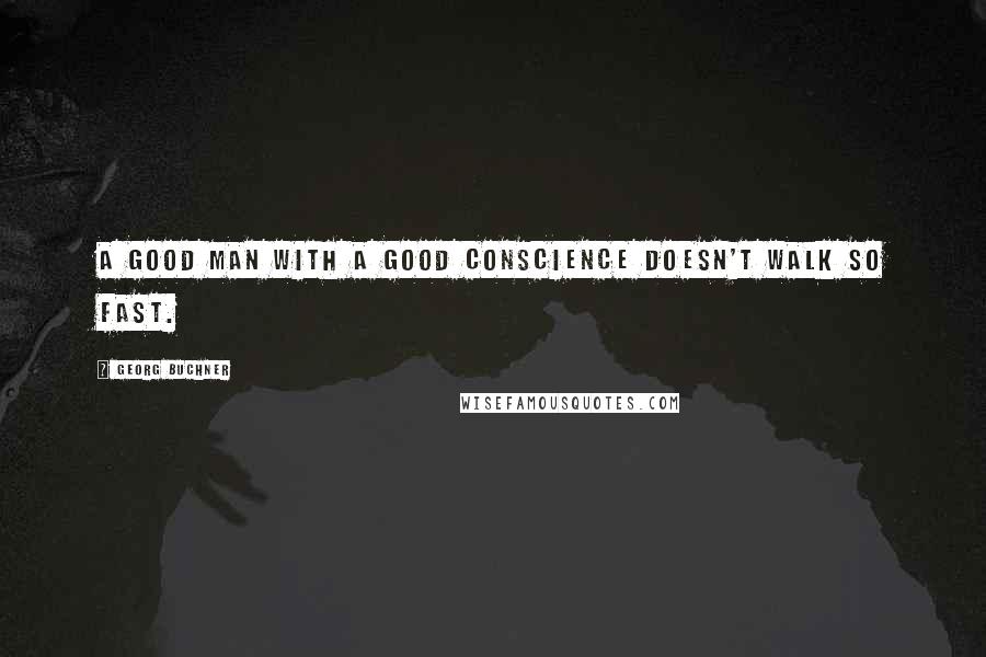 Georg Buchner Quotes: A good man with a good conscience doesn't walk so fast.