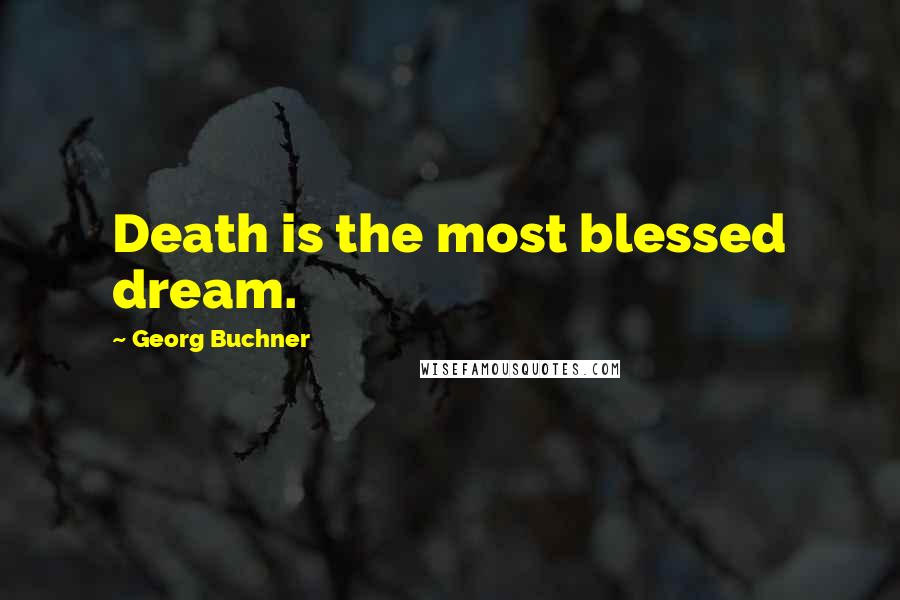 Georg Buchner Quotes: Death is the most blessed dream.
