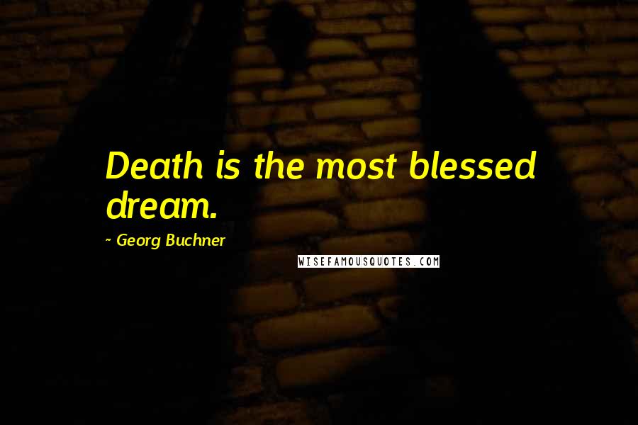 Georg Buchner Quotes: Death is the most blessed dream.