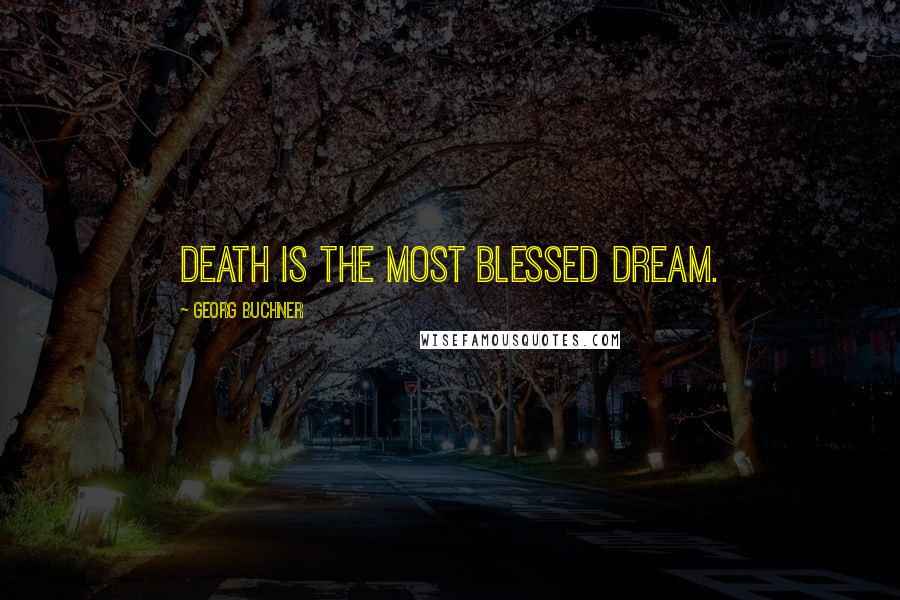 Georg Buchner Quotes: Death is the most blessed dream.