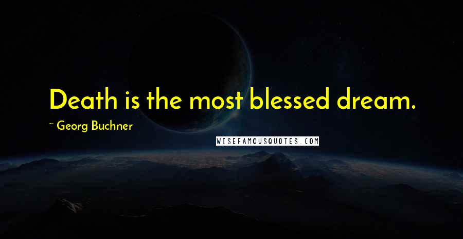 Georg Buchner Quotes: Death is the most blessed dream.