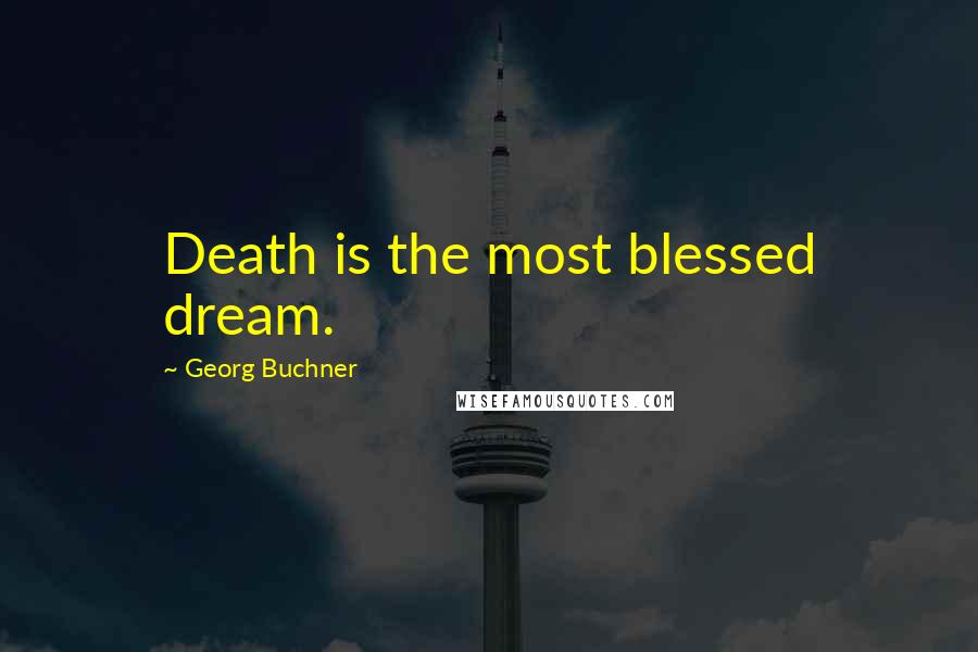 Georg Buchner Quotes: Death is the most blessed dream.