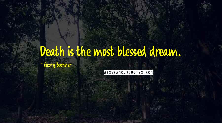 Georg Buchner Quotes: Death is the most blessed dream.