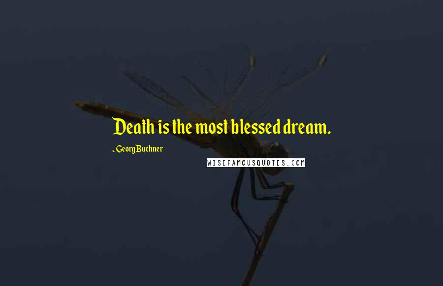 Georg Buchner Quotes: Death is the most blessed dream.