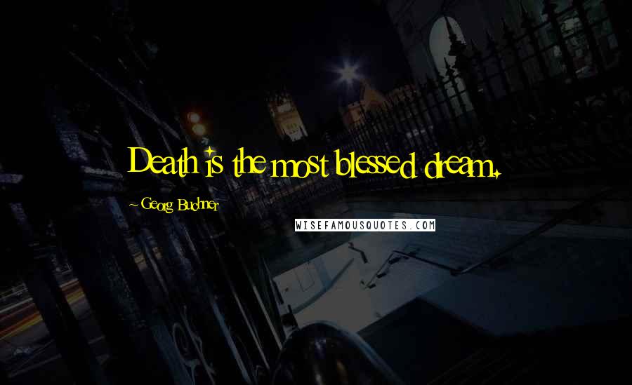 Georg Buchner Quotes: Death is the most blessed dream.