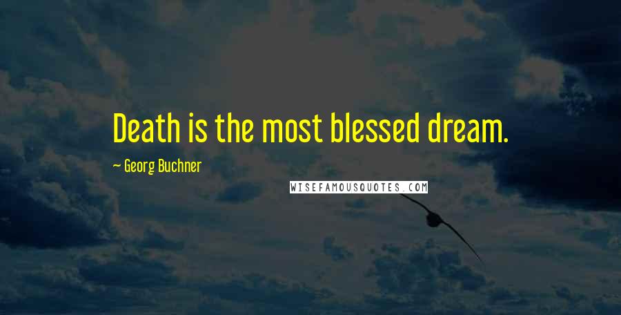 Georg Buchner Quotes: Death is the most blessed dream.
