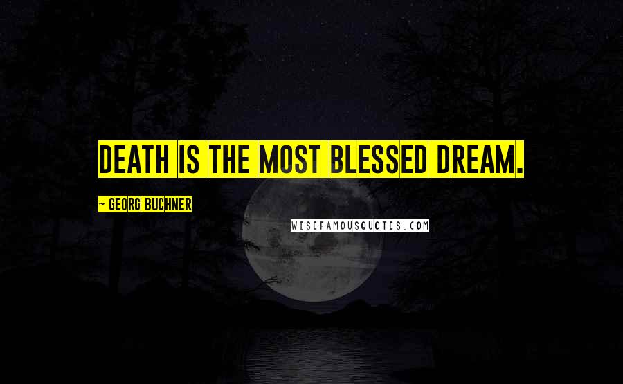 Georg Buchner Quotes: Death is the most blessed dream.