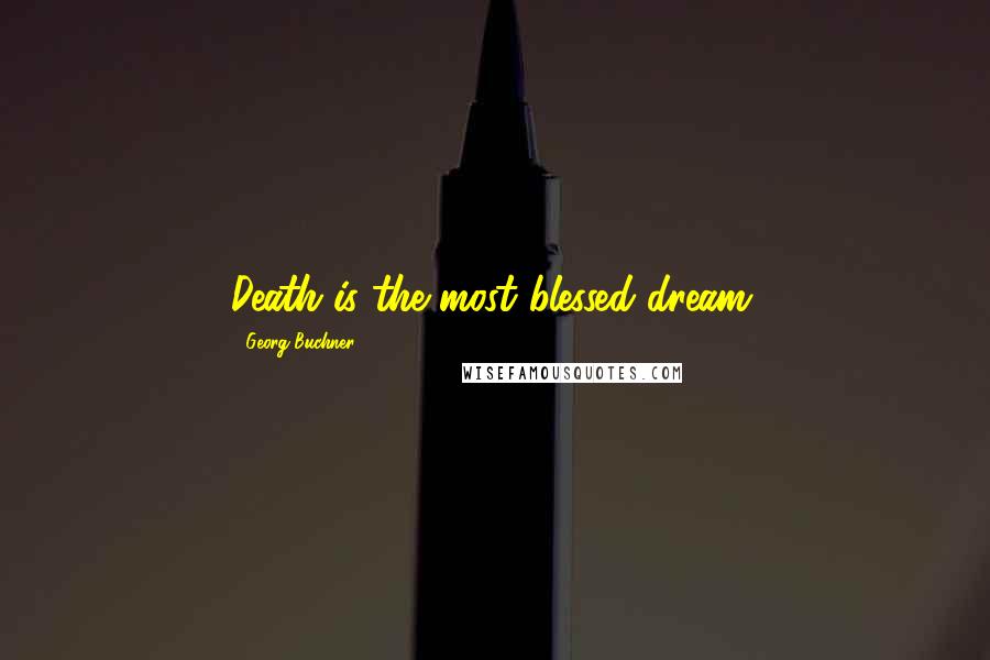 Georg Buchner Quotes: Death is the most blessed dream.