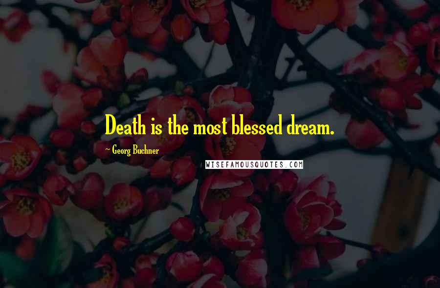 Georg Buchner Quotes: Death is the most blessed dream.