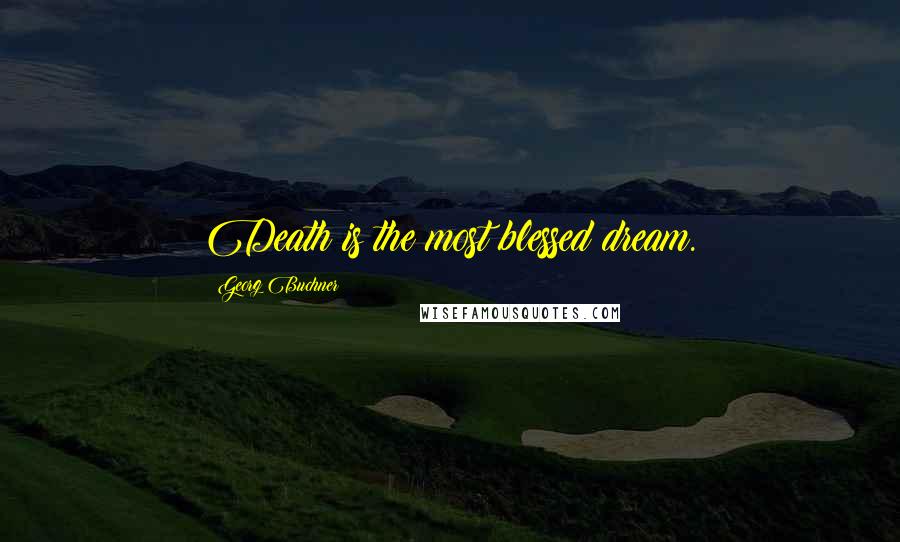 Georg Buchner Quotes: Death is the most blessed dream.
