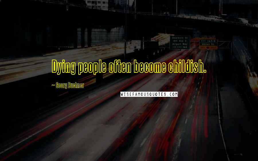 Georg Buchner Quotes: Dying people often become childish.