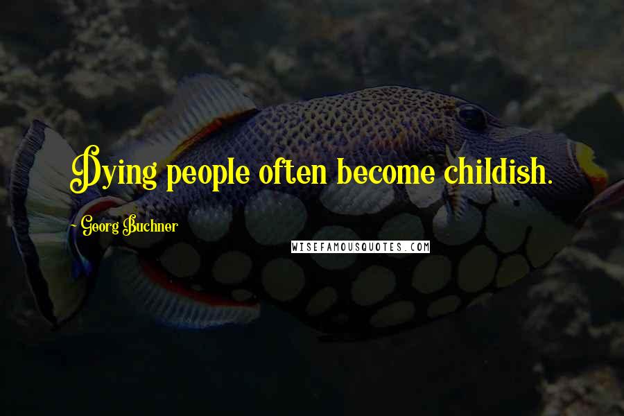 Georg Buchner Quotes: Dying people often become childish.