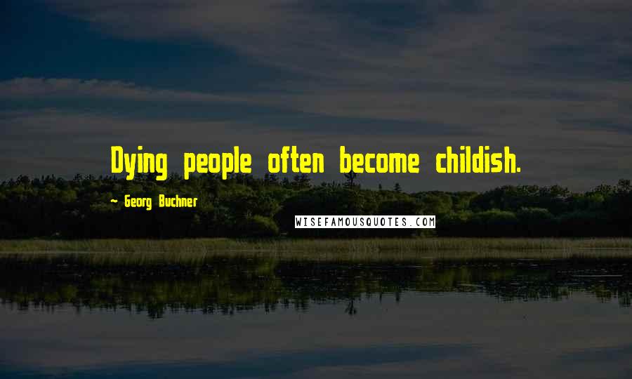 Georg Buchner Quotes: Dying people often become childish.