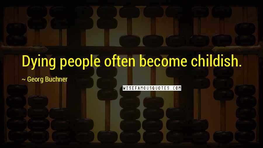 Georg Buchner Quotes: Dying people often become childish.