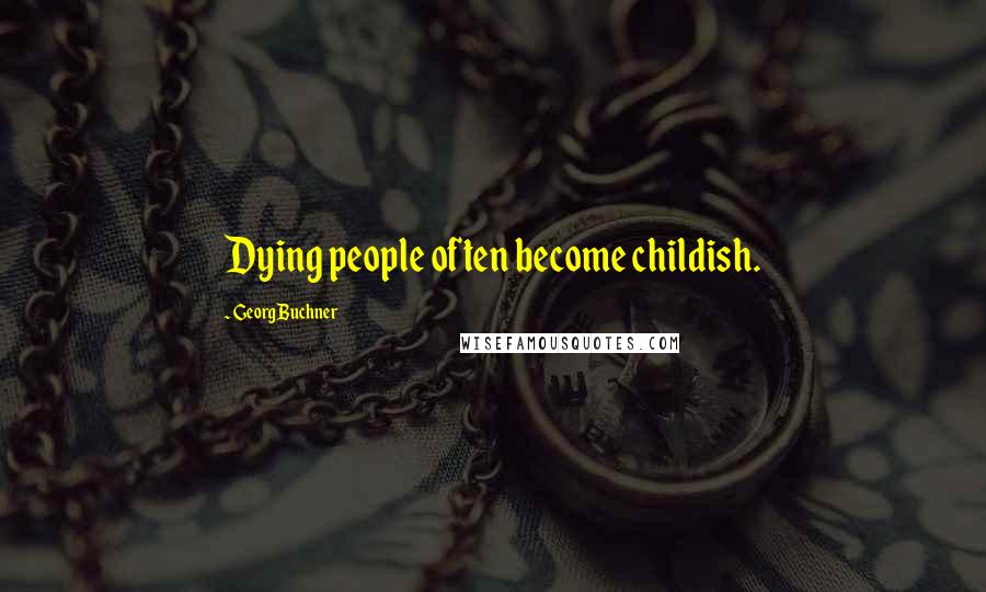 Georg Buchner Quotes: Dying people often become childish.