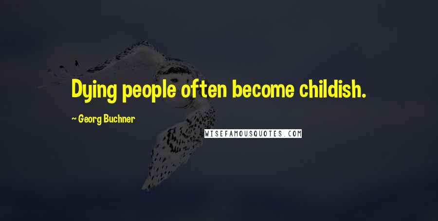 Georg Buchner Quotes: Dying people often become childish.