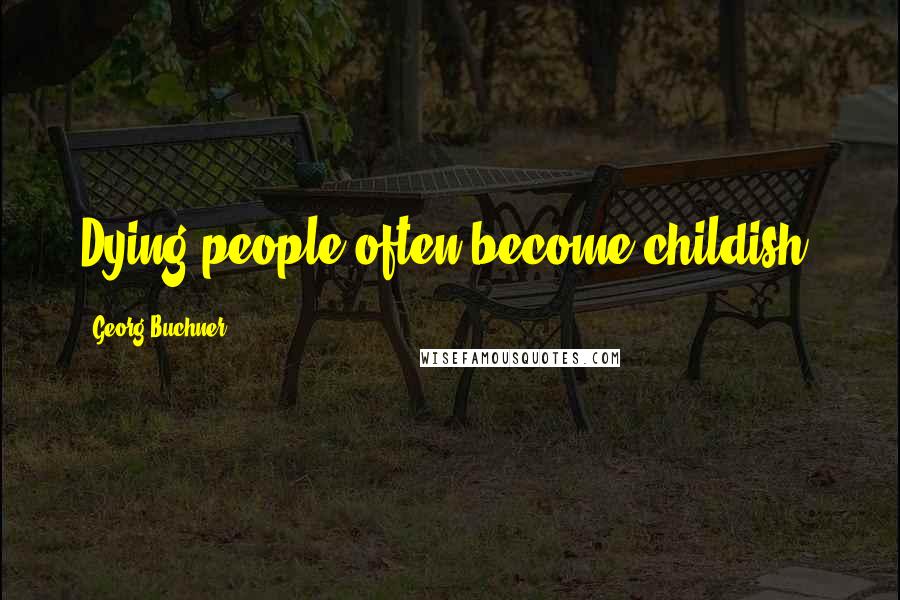 Georg Buchner Quotes: Dying people often become childish.