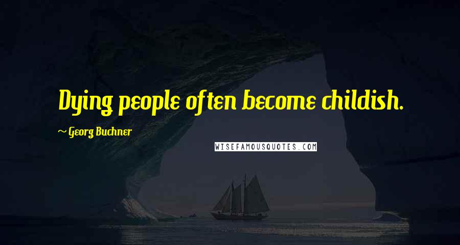 Georg Buchner Quotes: Dying people often become childish.