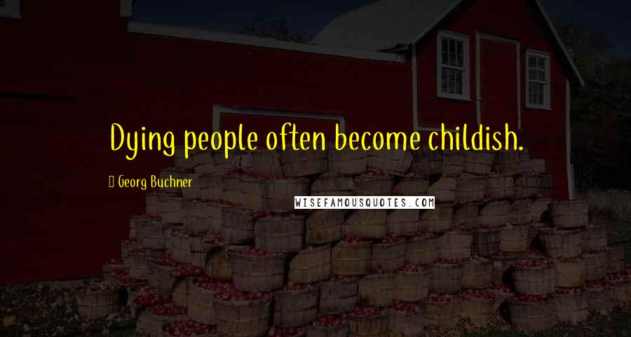 Georg Buchner Quotes: Dying people often become childish.