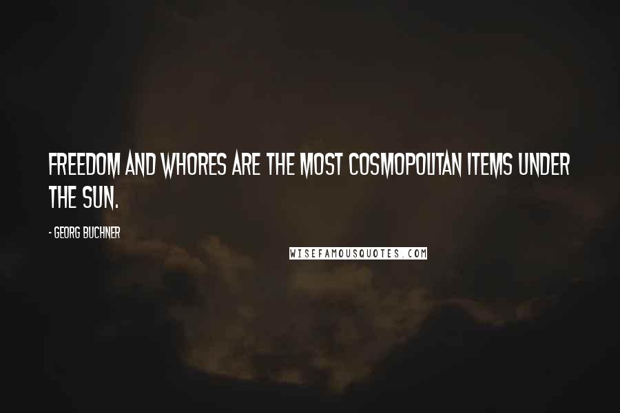 Georg Buchner Quotes: Freedom and whores are the most cosmopolitan items under the sun.