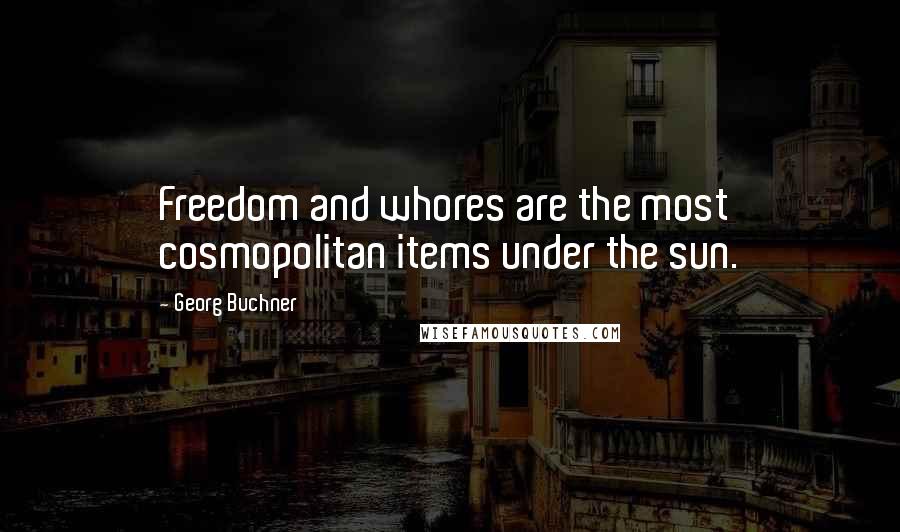 Georg Buchner Quotes: Freedom and whores are the most cosmopolitan items under the sun.