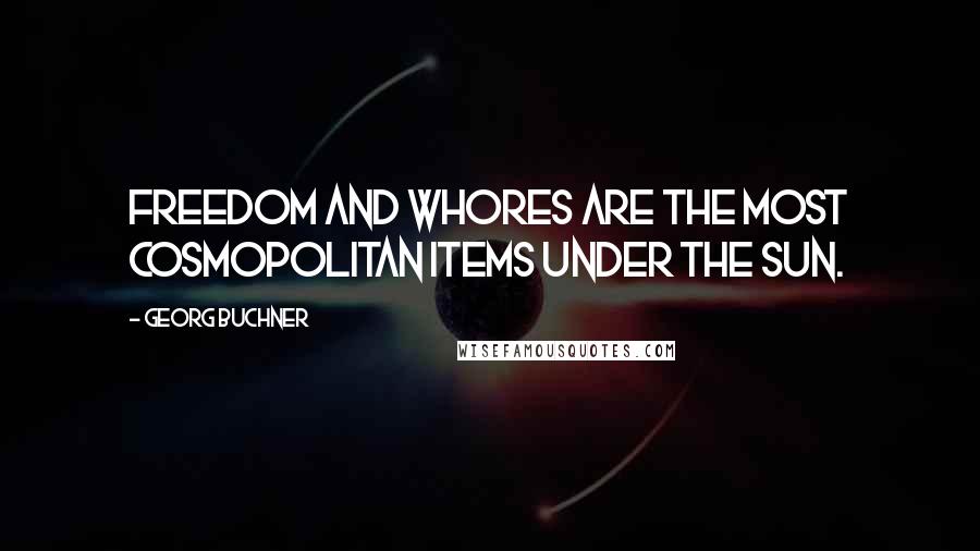 Georg Buchner Quotes: Freedom and whores are the most cosmopolitan items under the sun.