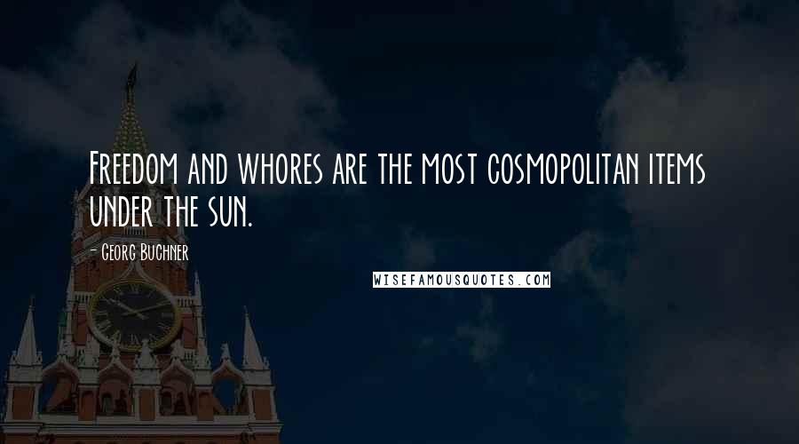 Georg Buchner Quotes: Freedom and whores are the most cosmopolitan items under the sun.