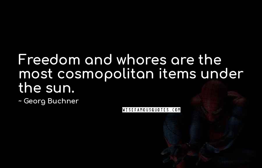 Georg Buchner Quotes: Freedom and whores are the most cosmopolitan items under the sun.